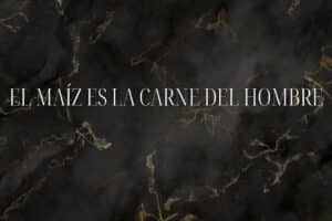 El maíz es la carne del hombre