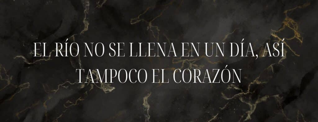 El río no se llena en un día, así tampoco el corazón