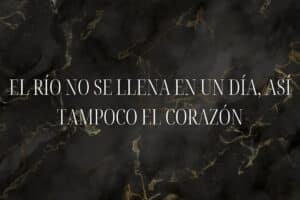 El río no se llena en un día, así tampoco el corazón