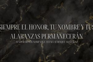 Siempre el honor, tu nombre y tus alabanzas permanecerán